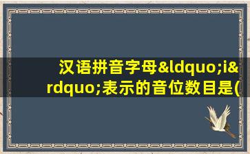 汉语拼音字母“i”表示的音位数目是( )